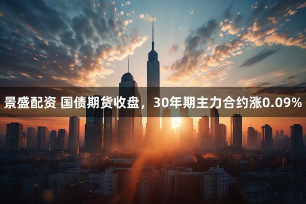 景盛配资 国债期货收盘，30年期主力合约涨0.09%