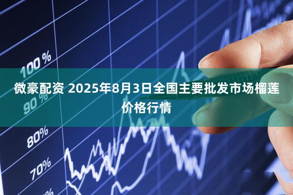 微豪配资 2025年8月3日全国主要批发市场榴莲价格行情