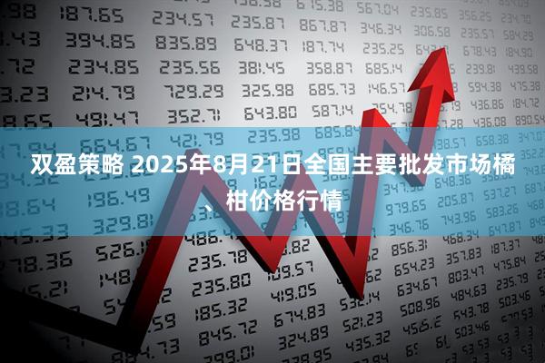 双盈策略 2025年8月21日全国主要批发市场橘、柑价格行情