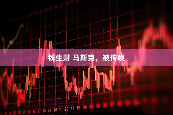 钱生财 马斯克，被传唤