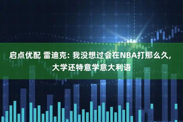 启点优配 雷迪克: 我没想过会在NBA打那么久, 大学还特意学意大利语